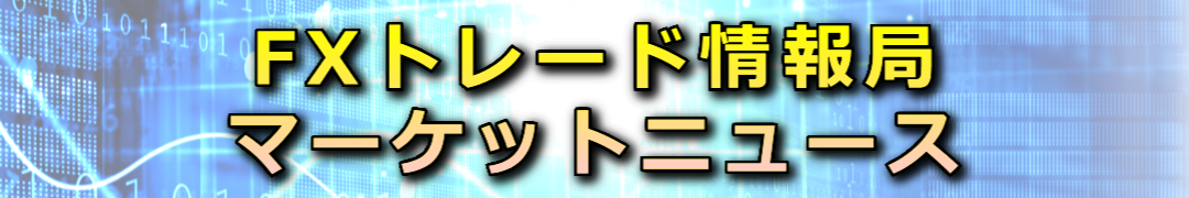 FXトレード情報局　マーケットニュース